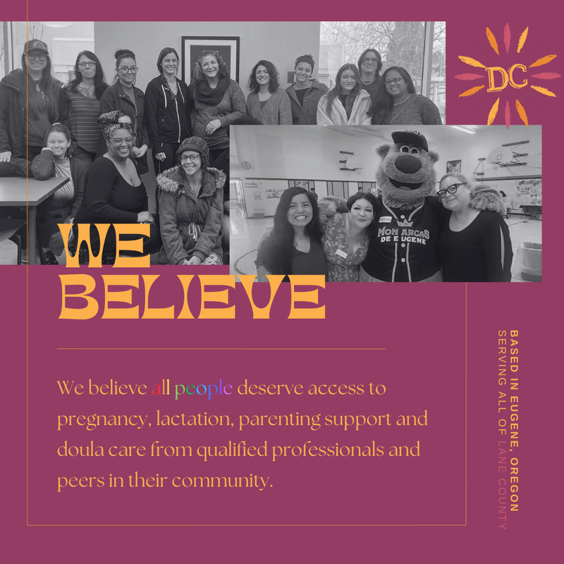 2 black & white photos on a maroon background show Daisy CHAIN staff smiling arm to arm, and the other show 3 Daisy CHAIN staff arm to arm with Sluggo the mascot. Text in gold lettering reads "WE BELIEVE. We believe all people deserve access to pregnancy, lactation, parenting support and doula care from qualified professionals and peers in their community." Vertical text reads "Based in Eugene, Oregon. Serving all of Lane County." The Daisy CHAIN logo features a stylized flower with the letters "DC" in the center.